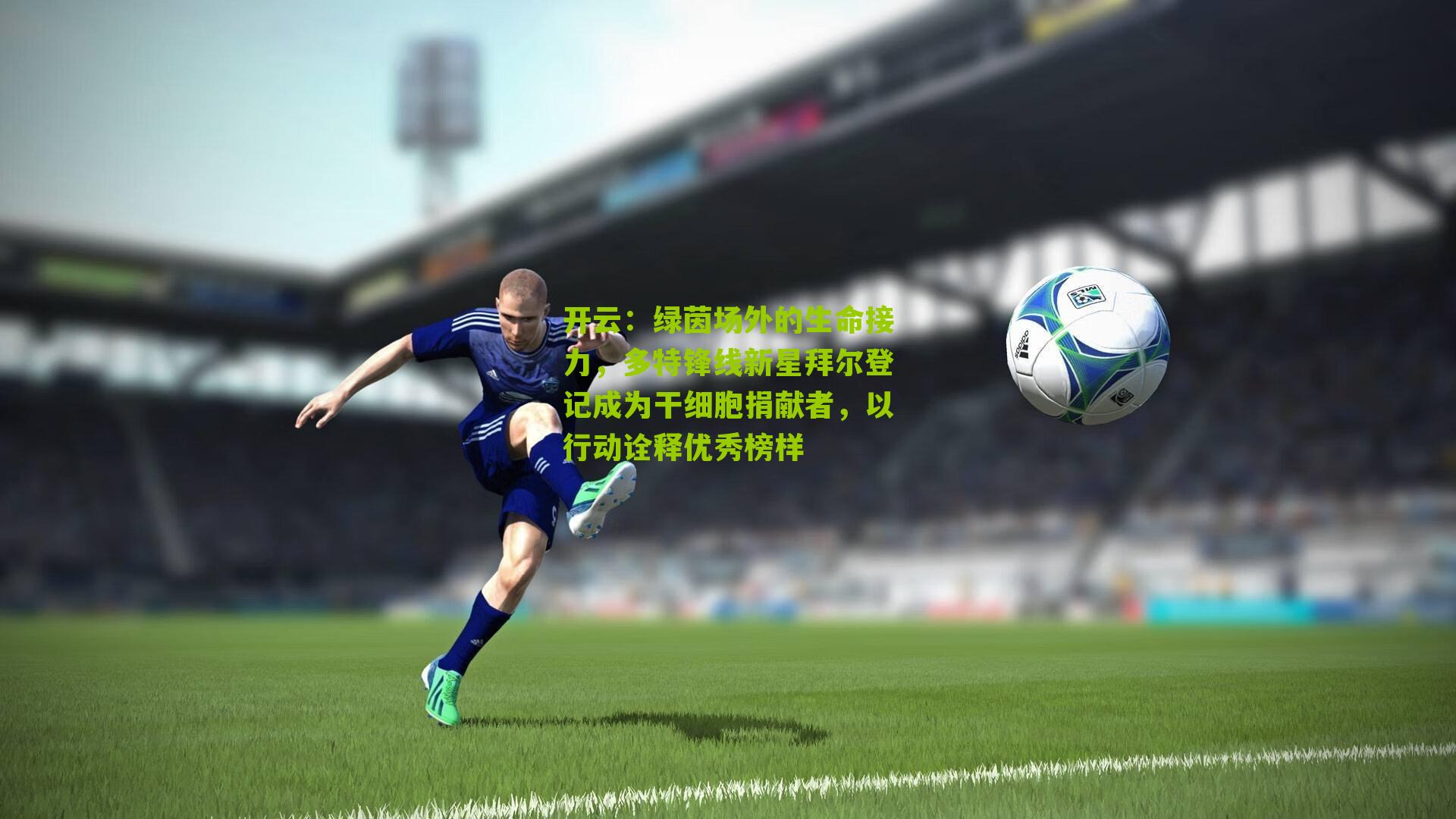 绿茵场外的生命接力，多特锋线新星拜尔登记成为干细胞捐献者，以行动诠释优秀榜样