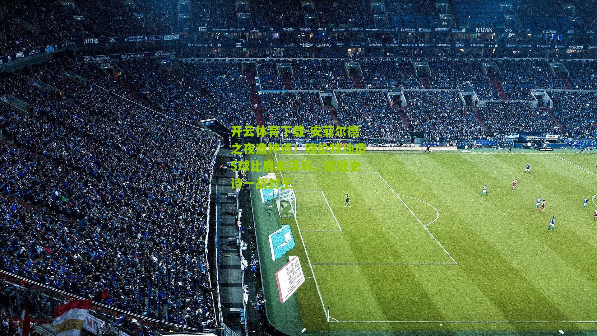 安菲尔德之夜造神迹！略伦特独造5球比肩本泽马，欧冠史诗一战封王