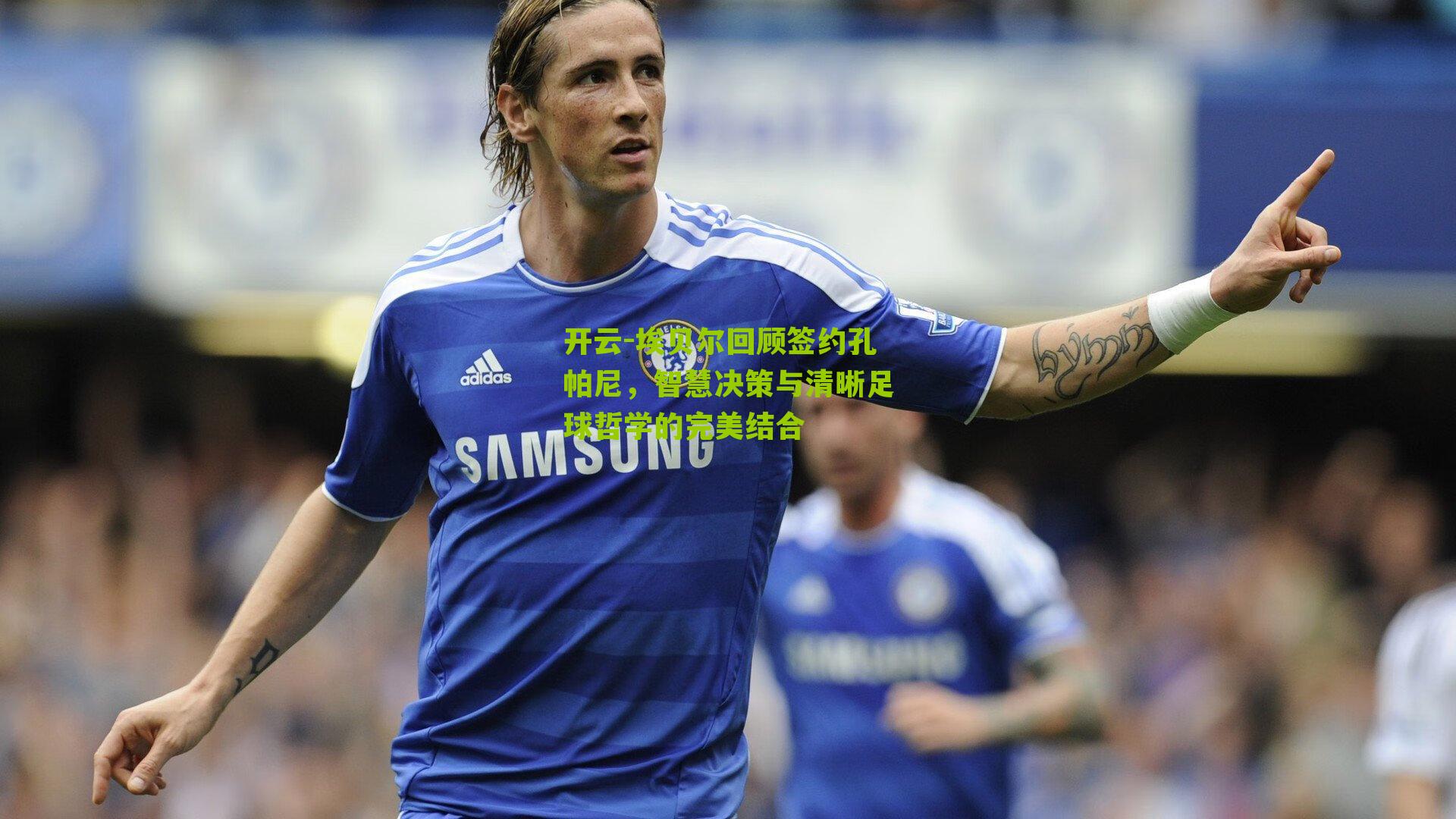 埃贝尔回顾签约孔帕尼，智慧决策与清晰足球哲学的完美结合