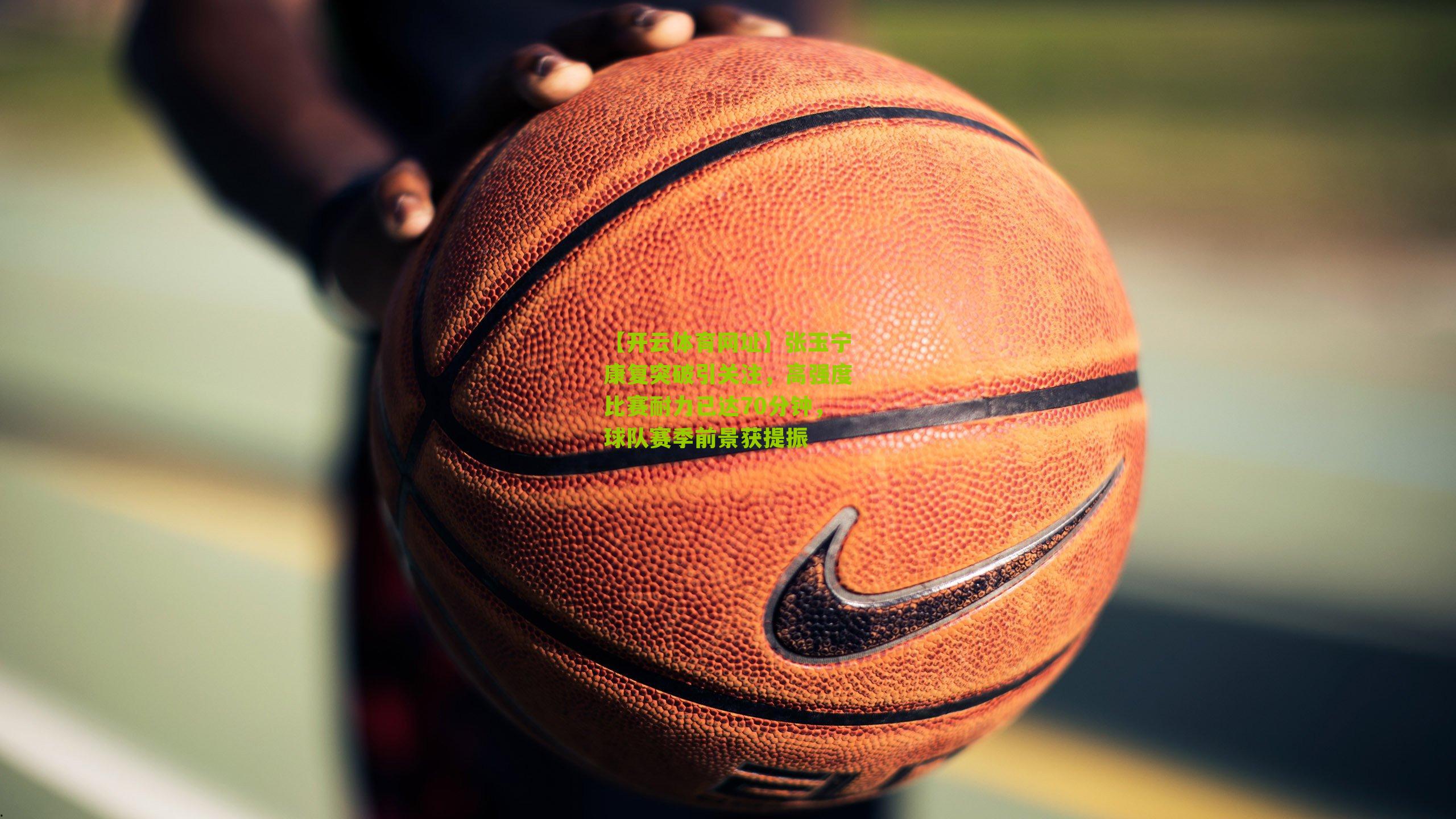 张玉宁康复突破引关注,高强度比赛耐力已达70分钟,球队赛季前景获提振