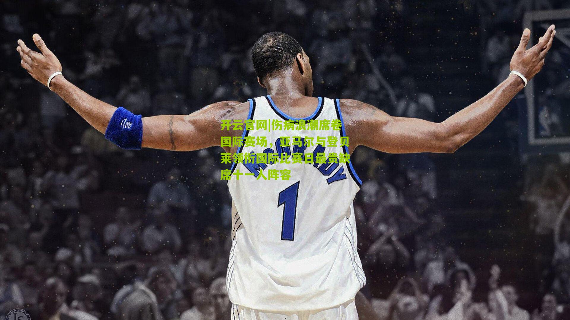 伤病浪潮席卷国际赛场，亚马尔与登贝莱领衔国际比赛日最贵缺席十一人阵容